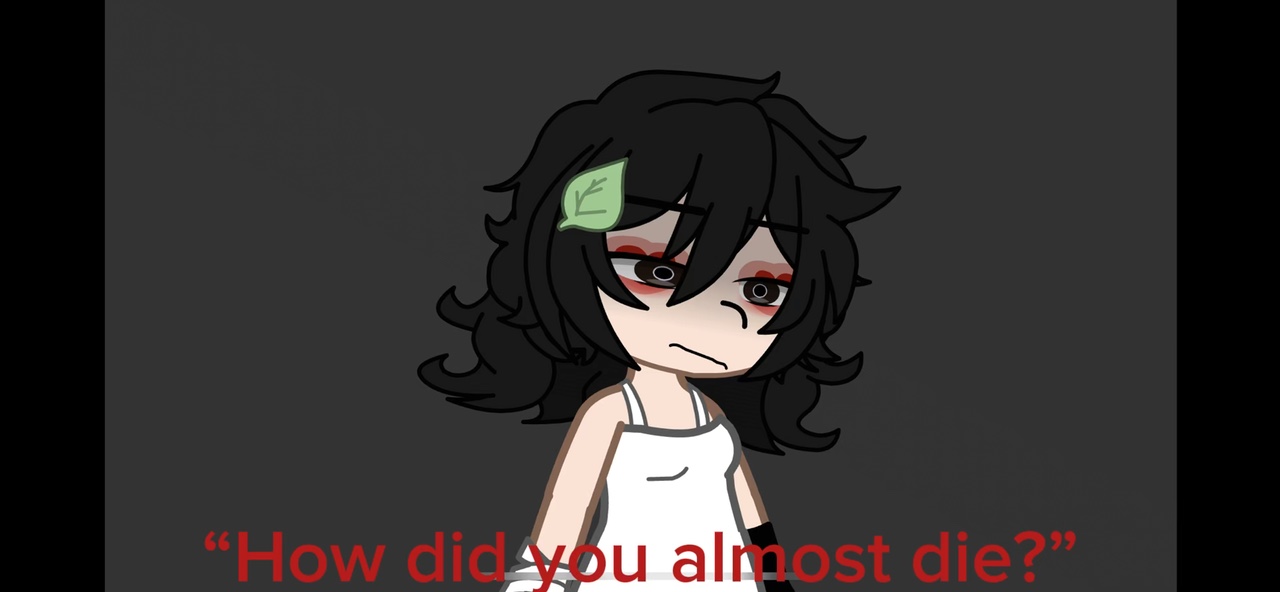 Howd u almost die?