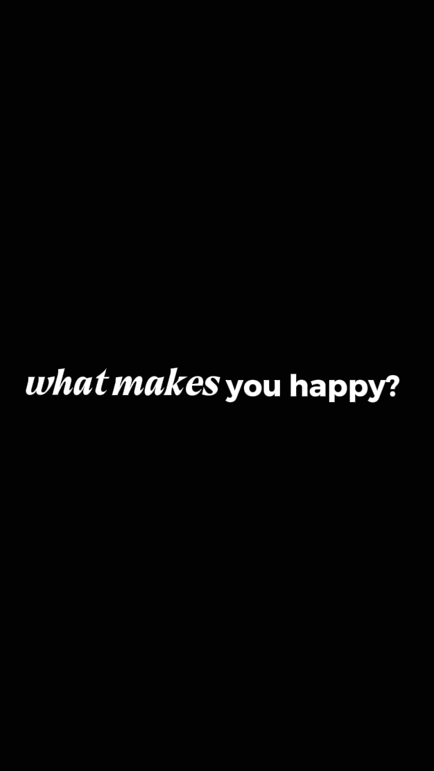 what makes u happy. 