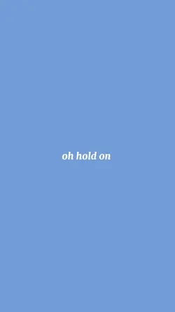 Hold onnnn