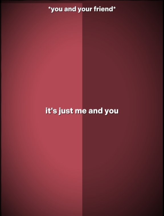 it's just me and you