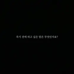 죽기 전에 하고 싶은 말은?