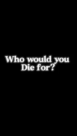 who would u die for?