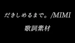 だきしめるまで。/MIMI
歌詞素材