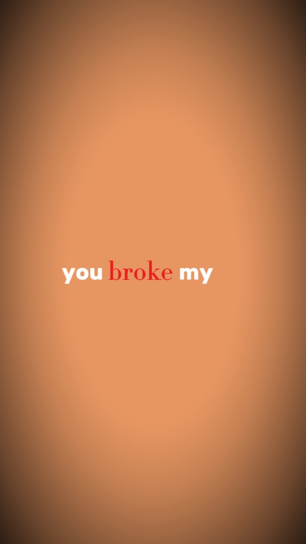 you broke my