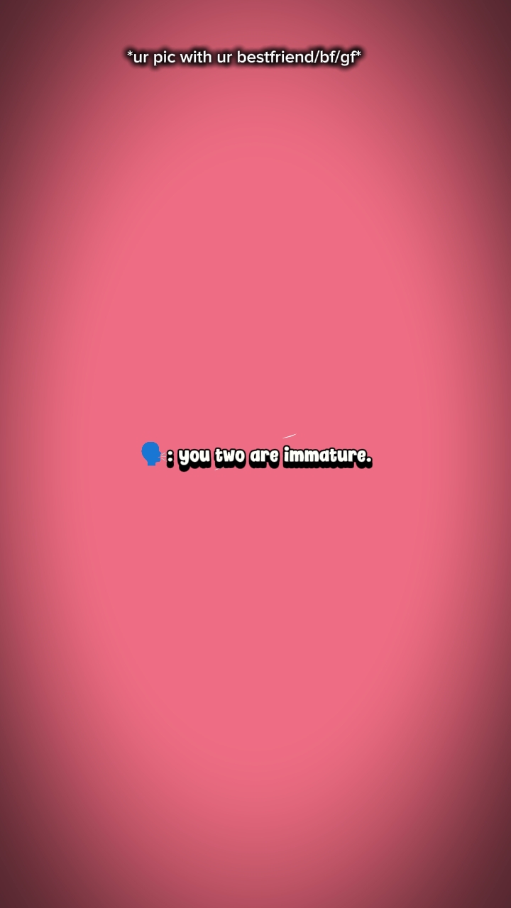 Vous deux êtes immatures