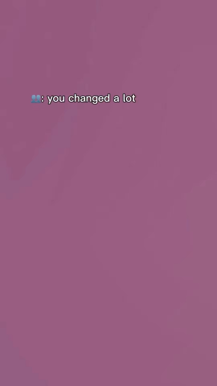 You changed a lot