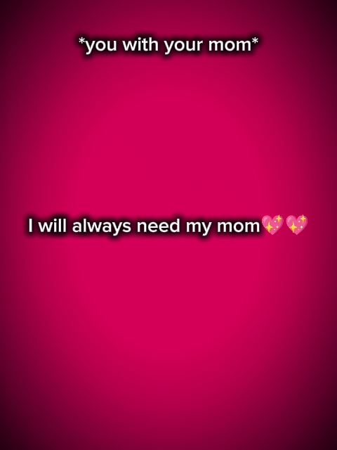 I always need my mom