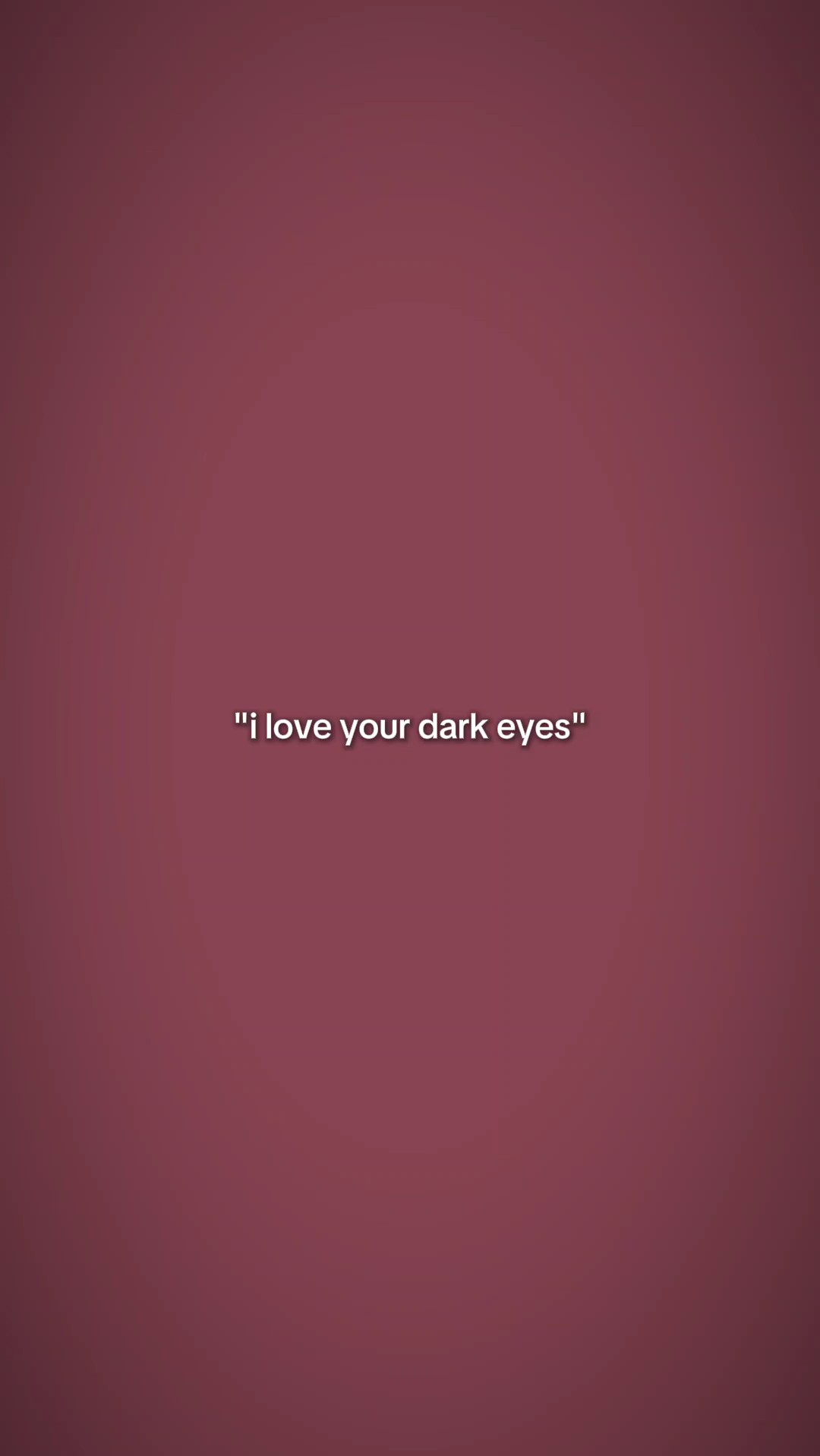 i love ur dark eyes 