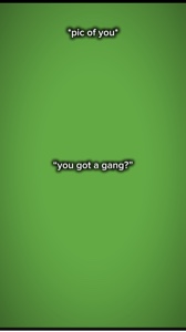You got gang?