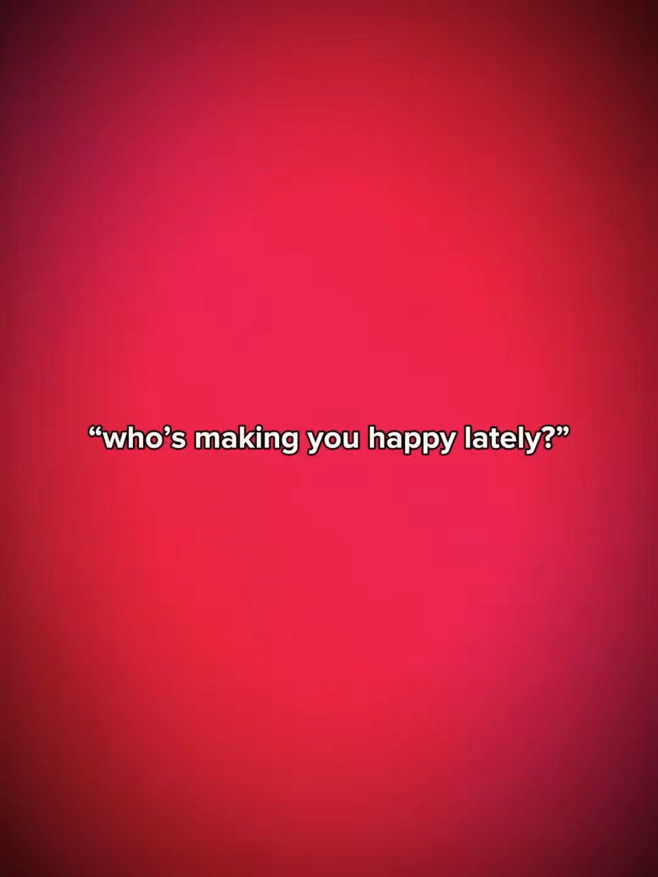 Who’s making u happy