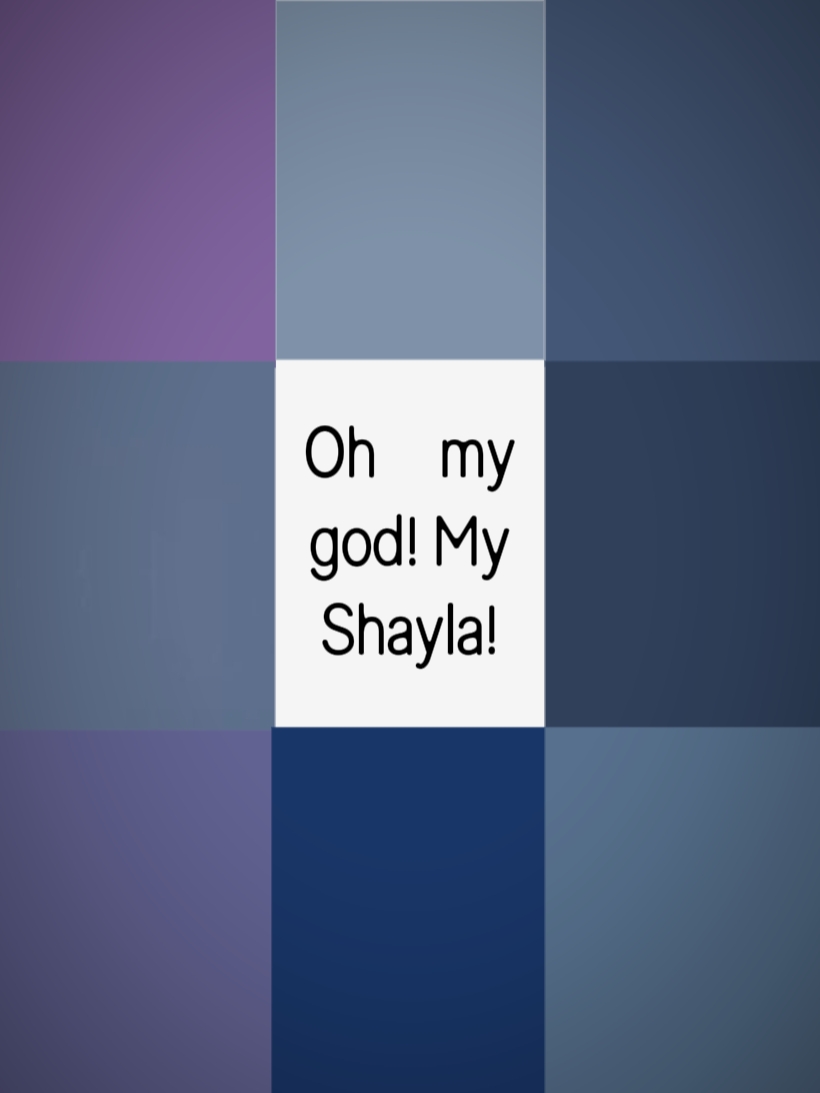 ¡Dios mío, mi Shaylaaa!