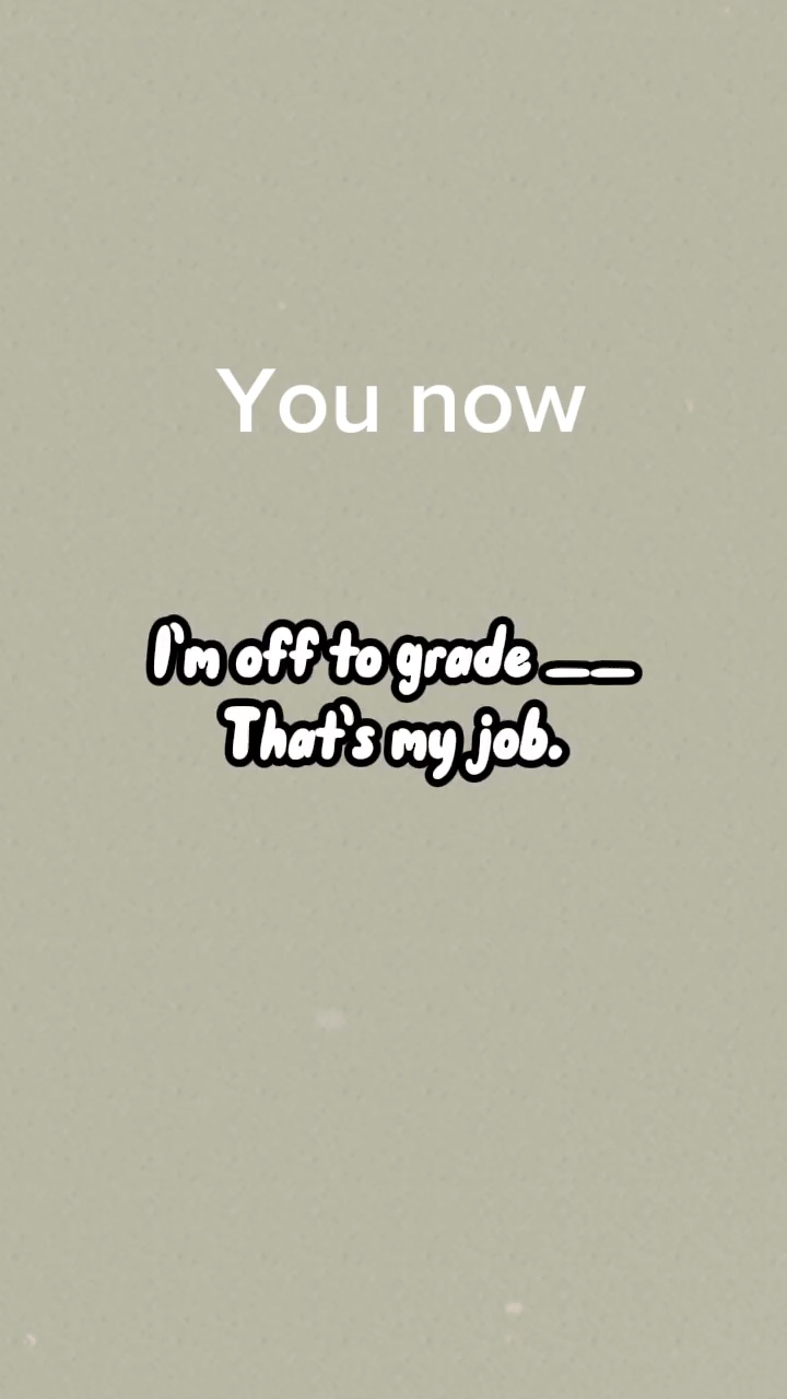 I’m off to grade __