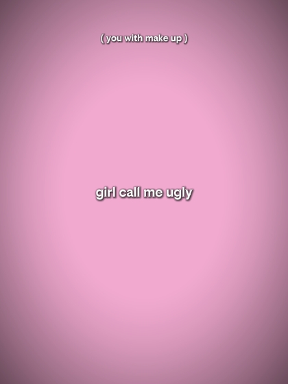 girl call me ugly 