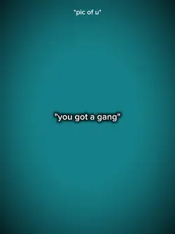 you got a gang