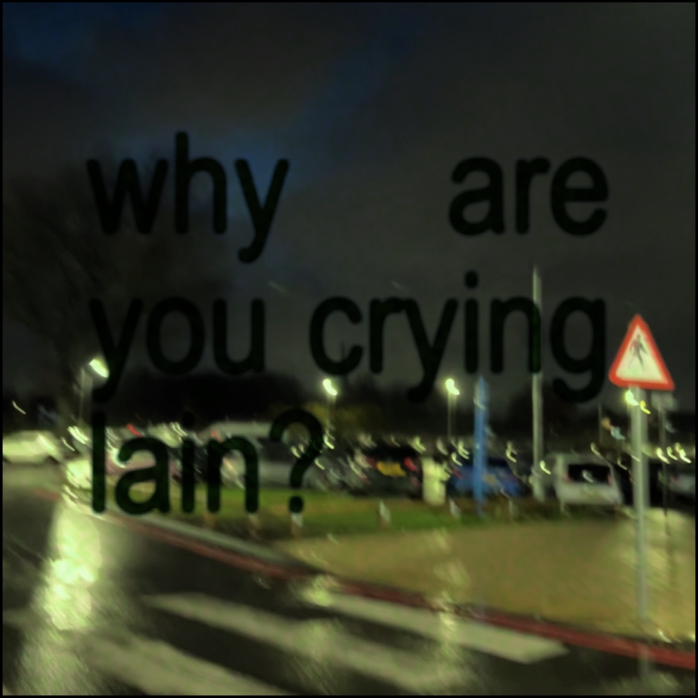 y r u crying lain?