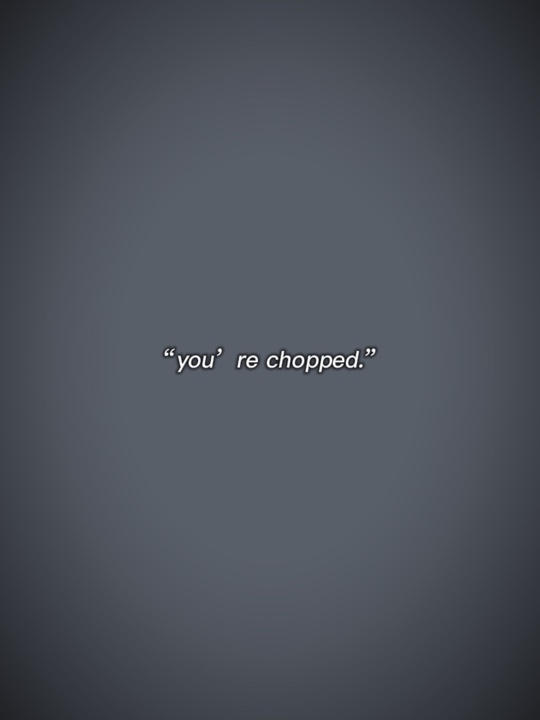 You’re chopped 