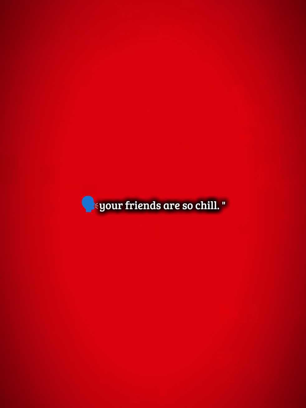 Deine Freunde sind so.