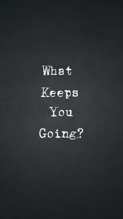 What keeps you going