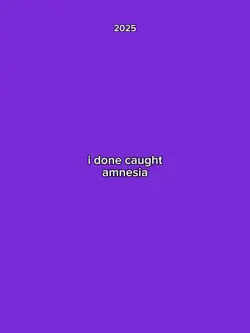 I done caught amnesi