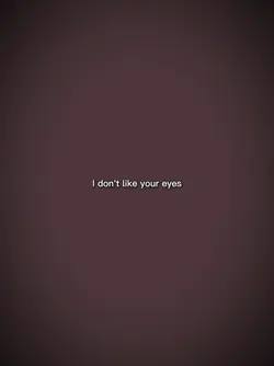 I don't like ur eyes