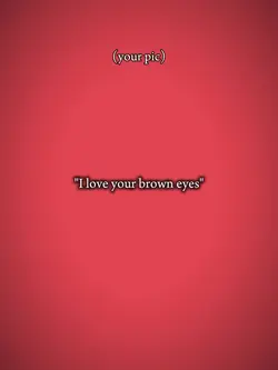 I LOVE UR BROWN EYES