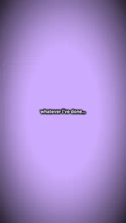 whatever I've done..