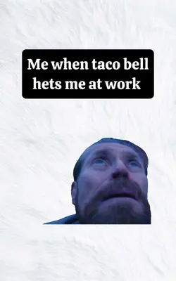 Me when taco bell