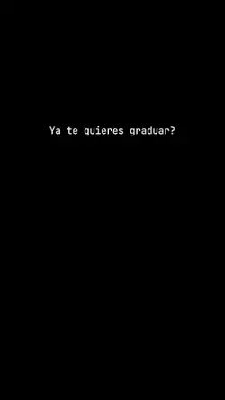 ya te quieres gradu?
