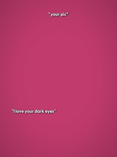 I love ur dark eyes