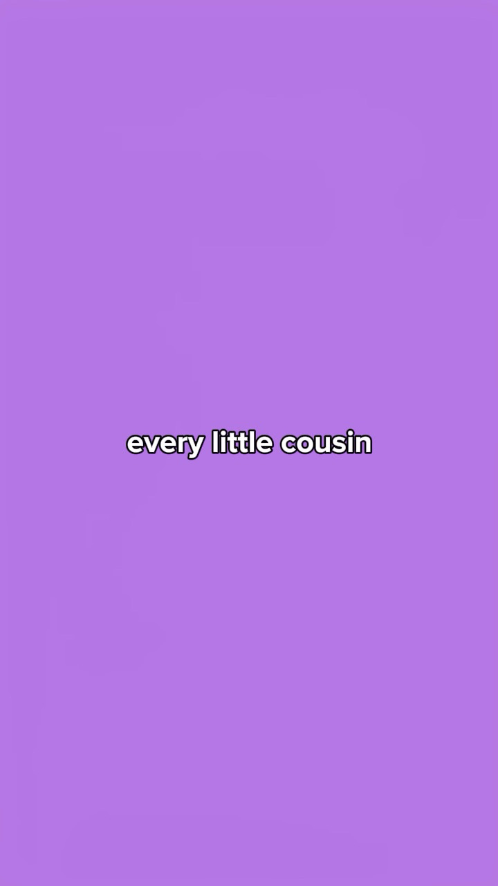 Every little cousin 