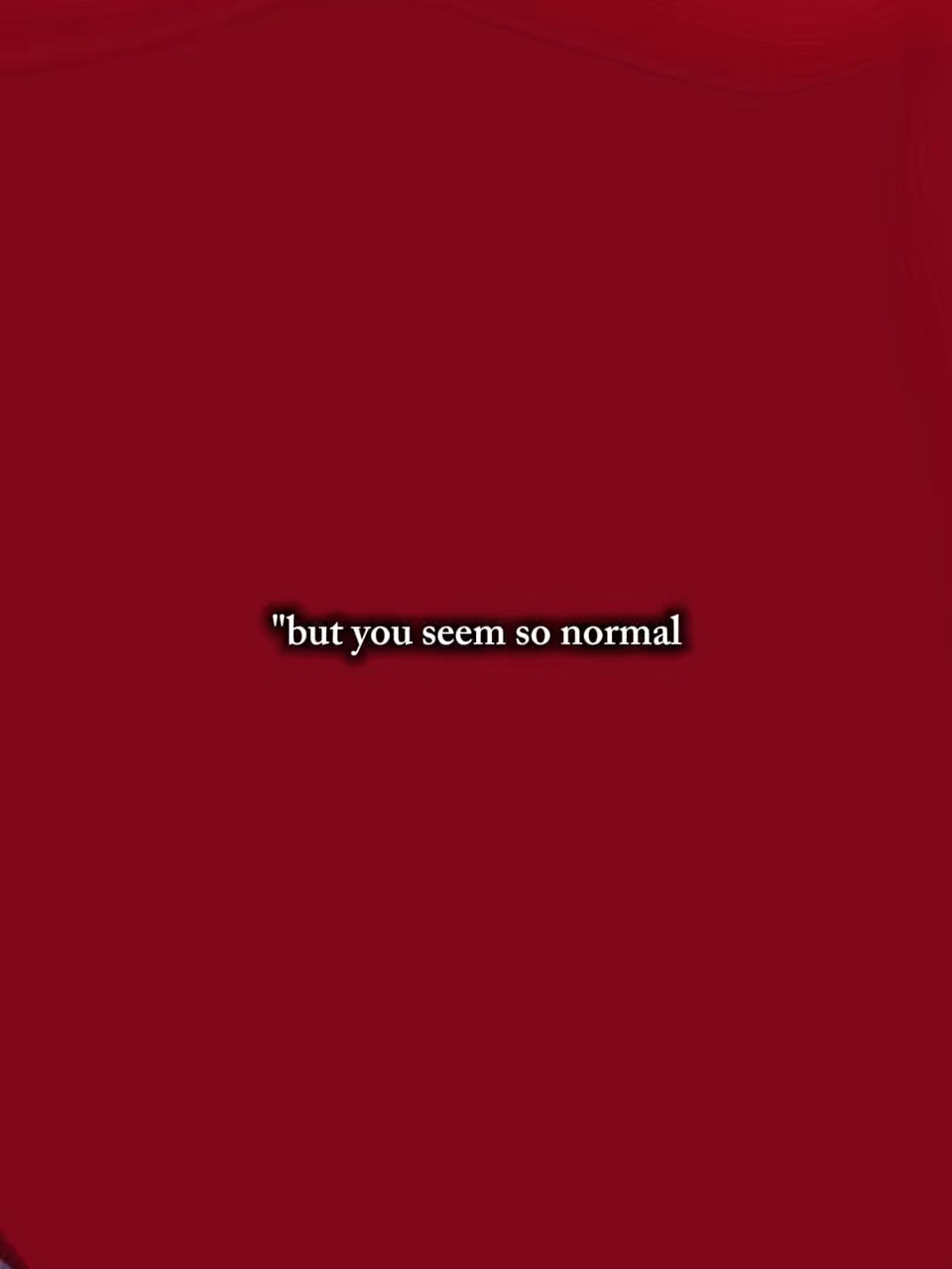 But u seem normal 