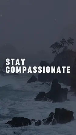 Stay compassionate