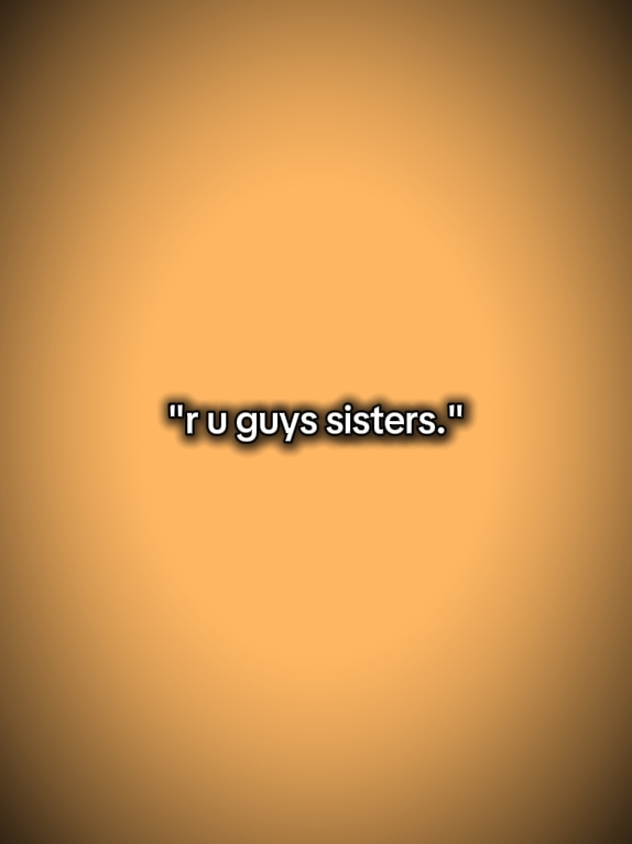 r u guys sisters