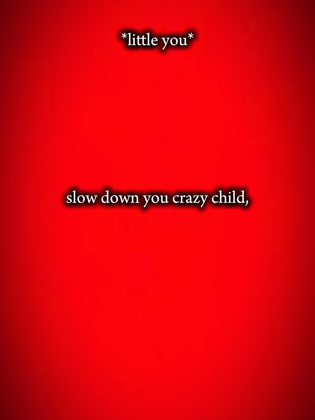 slow down you crazy 