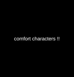 comfort characters!!
