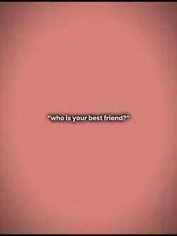 “who’s ur bestfrien”