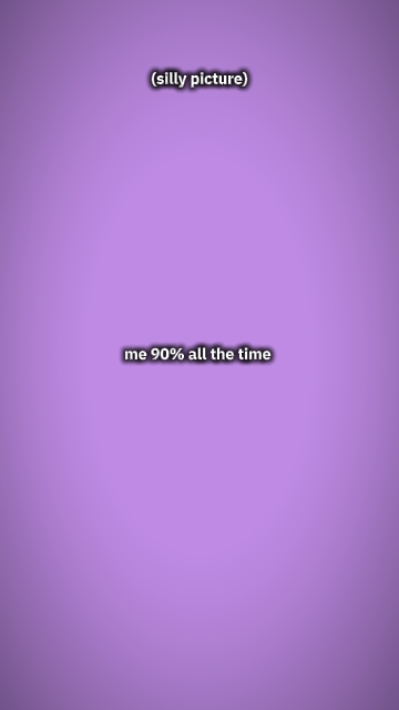 me 90% all the time