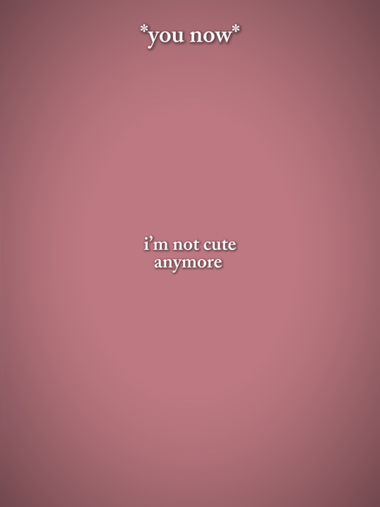 I’m not cute anymore