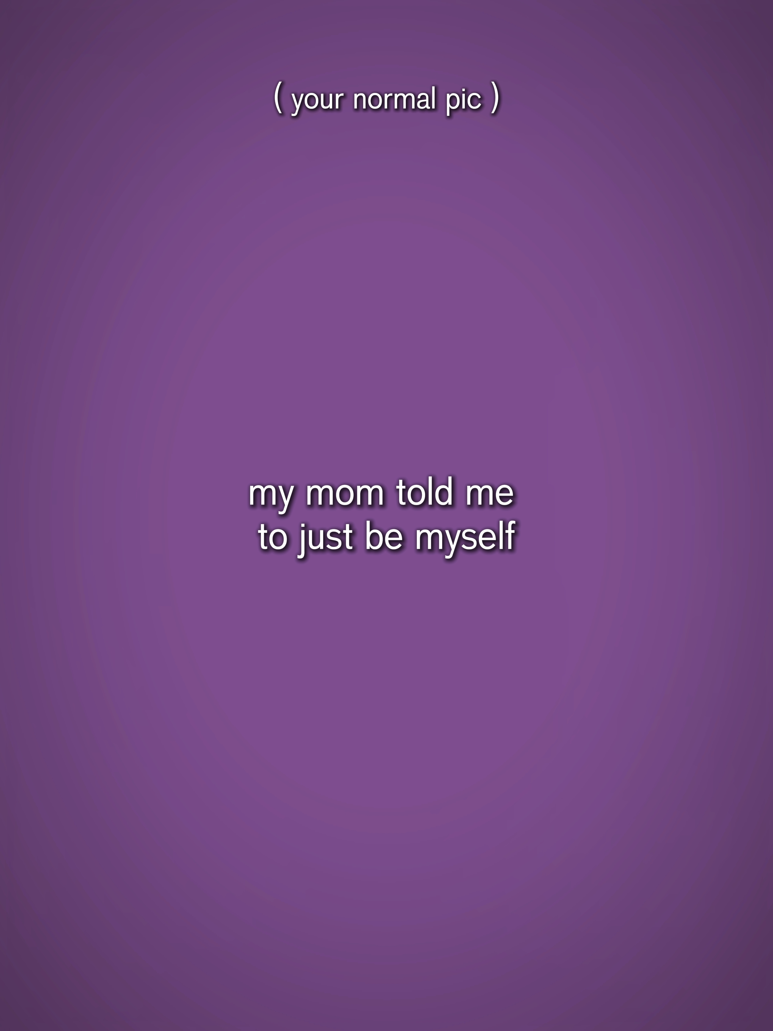 my mom told me