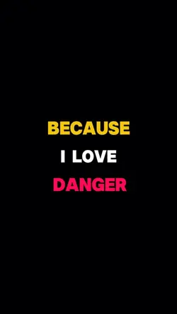 ‘Cause I love danger