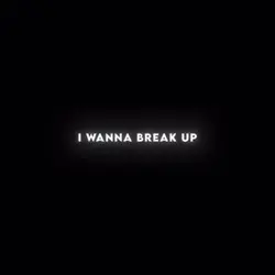 I wanna breakup 