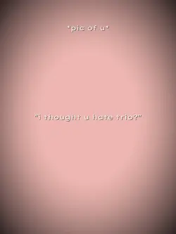 ithoughtyouhatetrio?