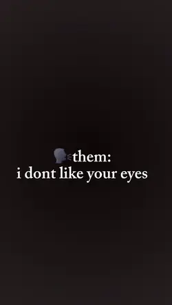 dont like my eyes?