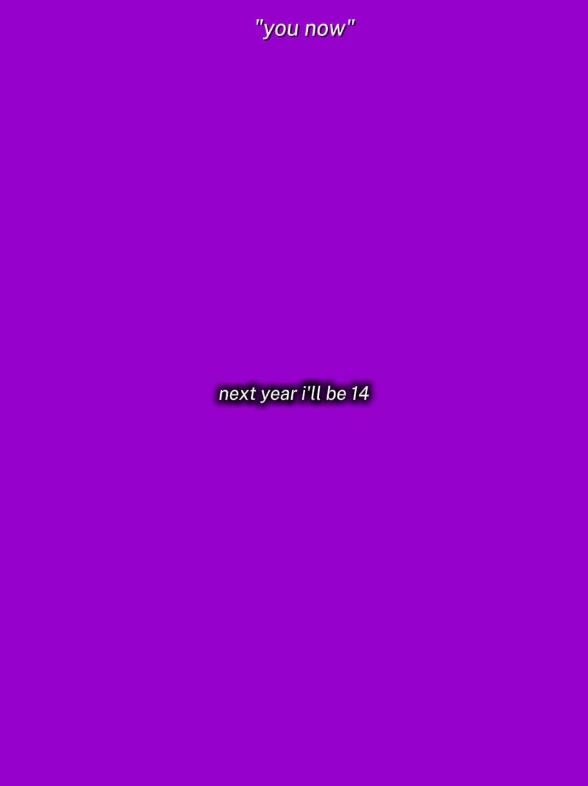 NEXT YEAR I'LL BE 14