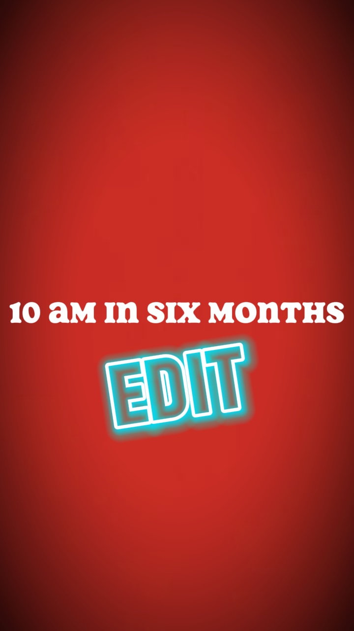 10 am in six months 