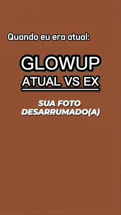 GLOWUP ATUAL VS EX