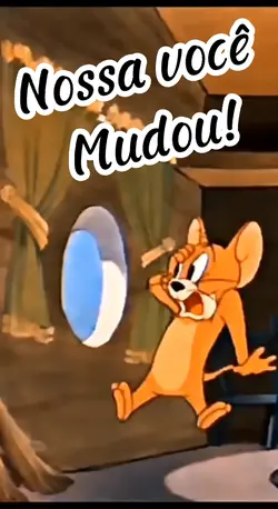 Nossa você mudou!