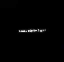 meu cupido e gari