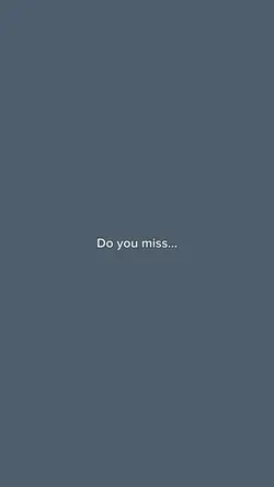 Do miss me?