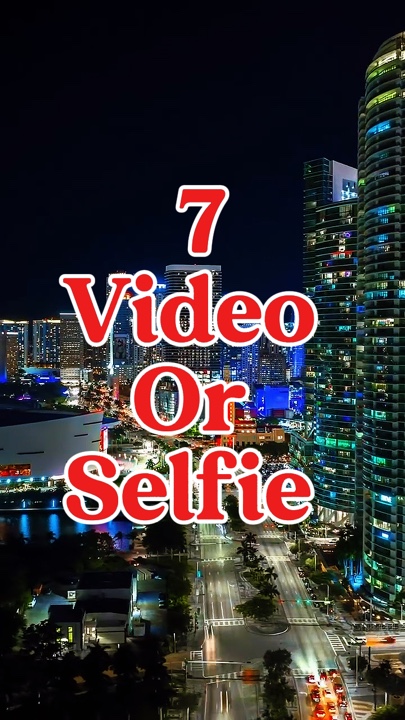 7 video or selfie 